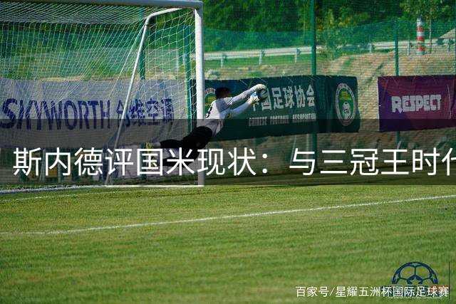 斯内德评国米现状：与三冠王时代差距明显